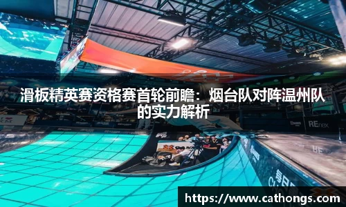 滑板精英赛资格赛首轮前瞻：烟台队对阵温州队的实力解析