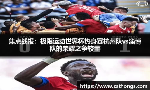 焦点战报：极限运动世界杯热身赛杭州队vs淄博队的荣耀之争较量