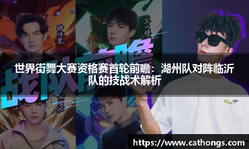 世界街舞大赛资格赛首轮前瞻：湖州队对阵临沂队的技战术解析