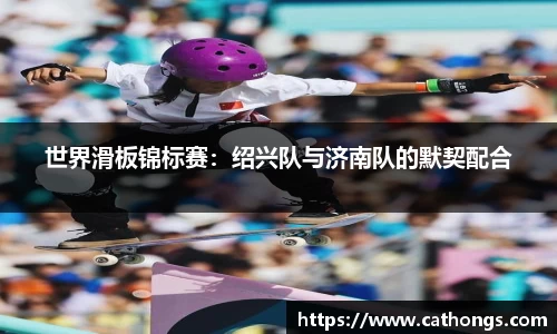世界滑板锦标赛：绍兴队与济南队的默契配合