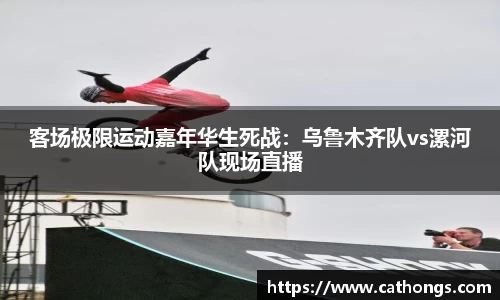 客场极限运动嘉年华生死战：乌鲁木齐队vs漯河队现场直播