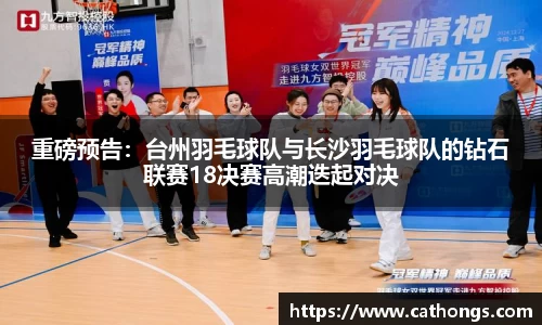 重磅预告：台州羽毛球队与长沙羽毛球队的钻石联赛18决赛高潮迭起对决