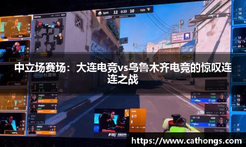 中立场赛场：大连电竞vs乌鲁木齐电竞的惊叹连连之战