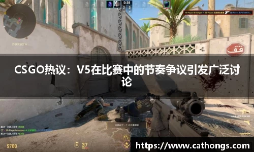CSGO热议：V5在比赛中的节奏争议引发广泛讨论