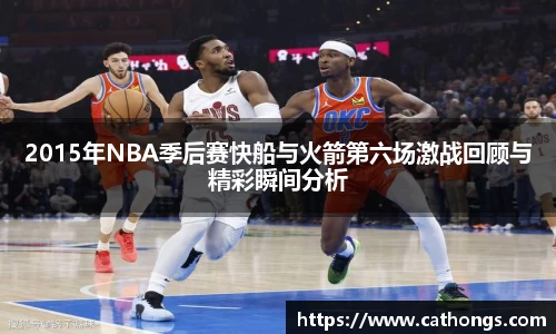 2015年NBA季后赛快船与火箭第六场激战回顾与精彩瞬间分析