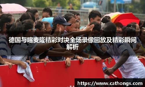 德国与喀麦隆精彩对决全场录像回放及精彩瞬间解析