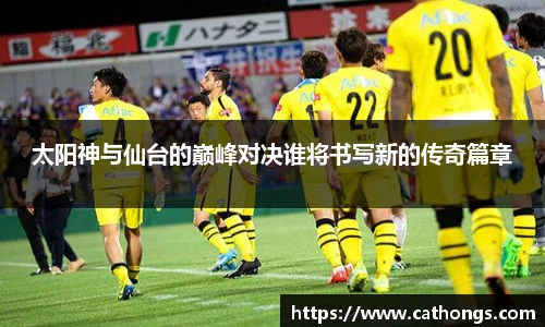 太阳神与仙台的巅峰对决谁将书写新的传奇篇章